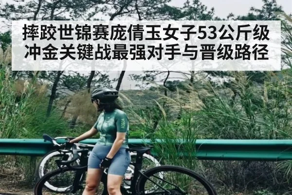 摔跤世锦赛庞倩玉女子53公斤级冲金关键战最强对手与晋级路径
