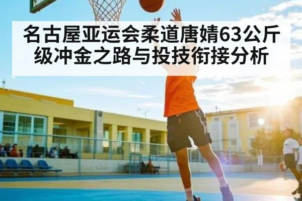 名古屋亚运会柔道唐婧63公斤级冲金之路与投技衔接分析