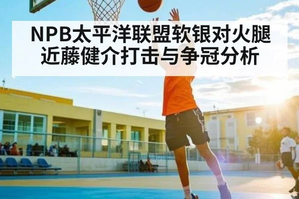 NPB太平洋联盟软银对火腿近藤健介打击与争冠分析