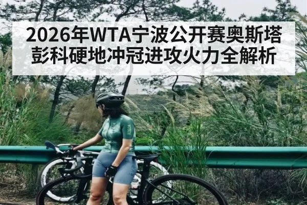 2026年WTA宁波公开赛奥斯塔彭科硬地冲冠进攻火力全解析